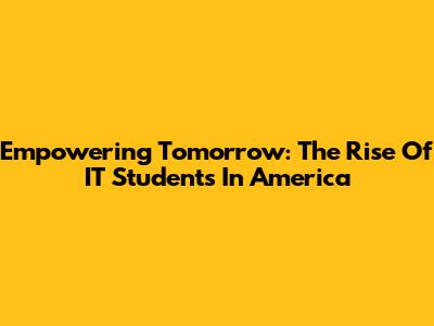 Empowering Tomorrow: The Rise Of IT Students In America
