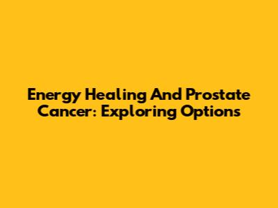 Energy Healing And Prostate Cancer: Exploring Options