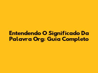 Entendendo O Significado Da Palavra 'Org': Guia Completo
