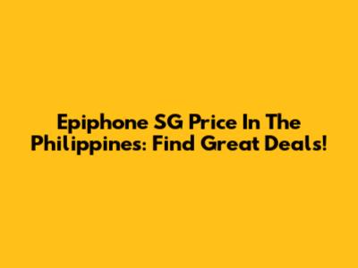 Epiphone SG Price In The Philippines: Find Great Deals!