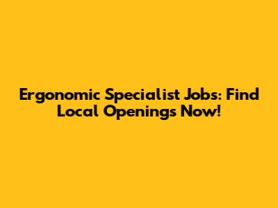 Ergonomic Specialist Jobs: Find Local Openings Now!