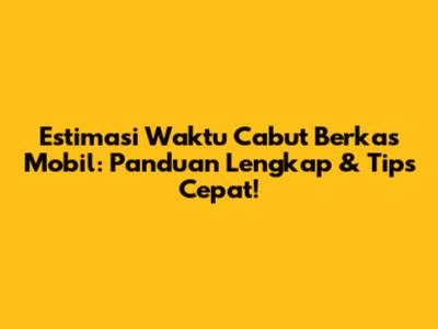 Estimasi Waktu Cabut Berkas Mobil: Panduan Lengkap & Tips Cepat!