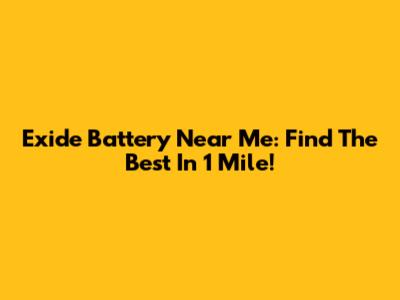 Exide Battery Near Me: Find The Best In 1 Mile!