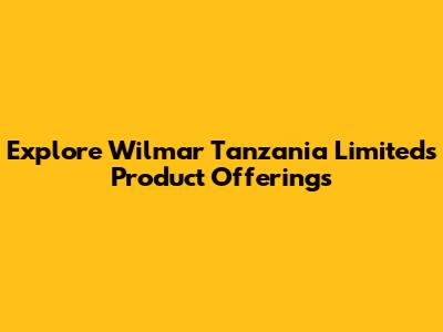Explore Wilmar Tanzania Limited's Product Offerings