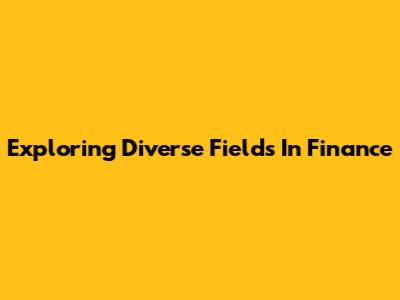 Exploring Diverse Fields In Finance