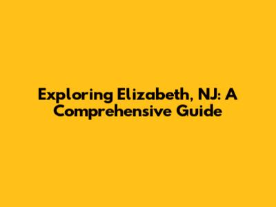Exploring Elizabeth, NJ: A Comprehensive Guide