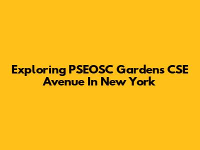 Exploring PSEOSC Gardens CSE Avenue In New York