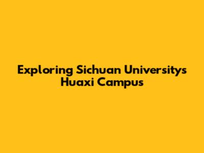 Exploring Sichuan University's Huaxi Campus