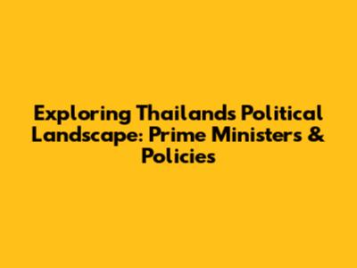 Exploring Thailand's Political Landscape: Prime Ministers & Policies