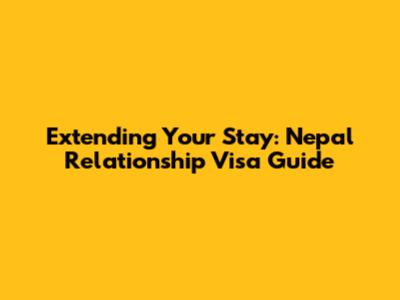 Extending Your Stay: Nepal Relationship Visa Guide