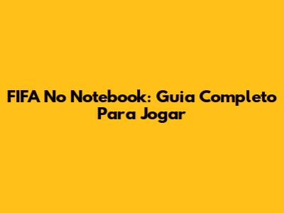FIFA No Notebook: Guia Completo Para Jogar