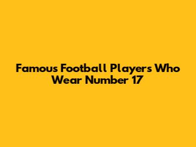 Famous Football Players Who Wear Number 17