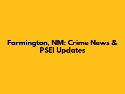 Farmington, NM: Crime News & PSEI Updates