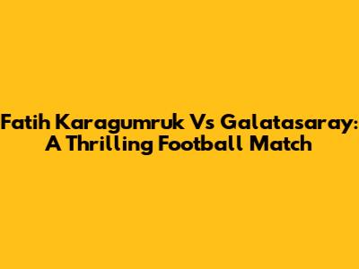 Fatih Karagumruk Vs Galatasaray: A Thrilling Football Match