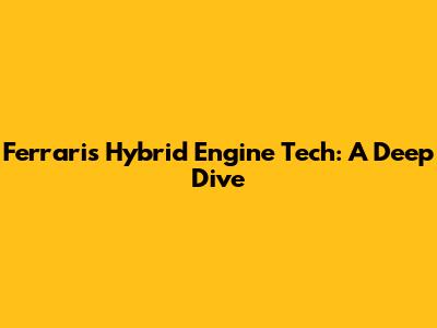 Ferrari's Hybrid Engine Tech: A Deep Dive