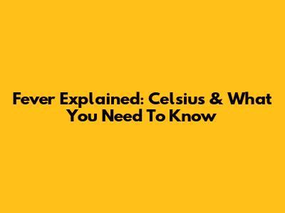 Fever Explained: Celsius & What You Need To Know
