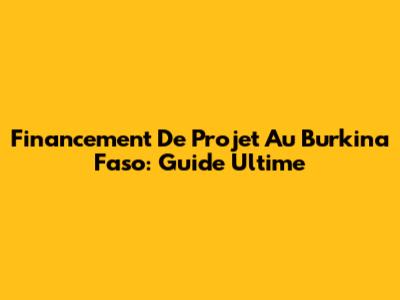 Financement De Projet Au Burkina Faso: Guide Ultime