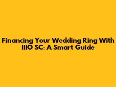 Financing Your Wedding Ring With IIIO SC: A Smart Guide
