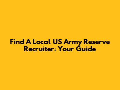 Find A Local US Army Reserve Recruiter: Your Guide