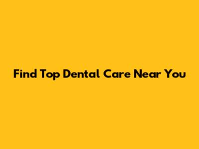 Find Top Dental Care Near You
