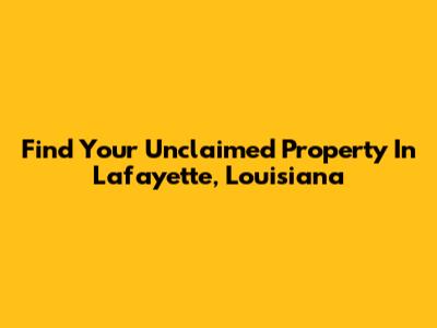 Find Your Unclaimed Property In Lafayette, Louisiana
