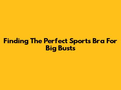 Finding The Perfect Sports Bra For Big Busts