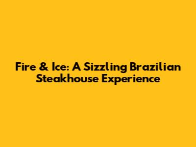 Fire & Ice: A Sizzling Brazilian Steakhouse Experience