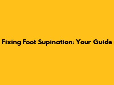 Fixing Foot Supination: Your Guide