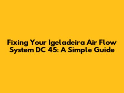 Fixing Your Igeladeira Air Flow System DC 45: A Simple Guide