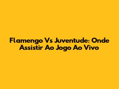 Flamengo Vs Juventude: Onde Assistir Ao Jogo Ao Vivo