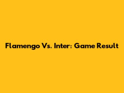 Flamengo Vs. Inter: Game Result