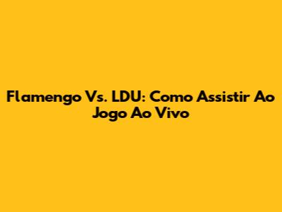 Flamengo Vs. LDU: Como Assistir Ao Jogo Ao Vivo
