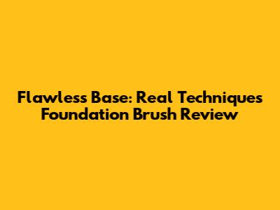 Flawless Base: Real Techniques Foundation Brush Review