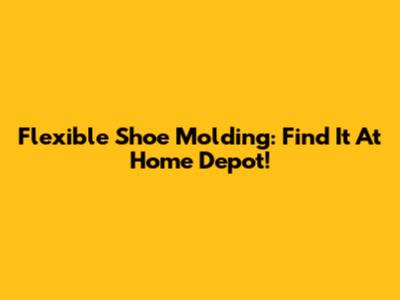 Flexible Shoe Molding: Find It At Home Depot!