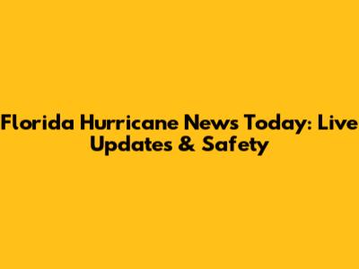 Florida Hurricane News Today: Live Updates & Safety