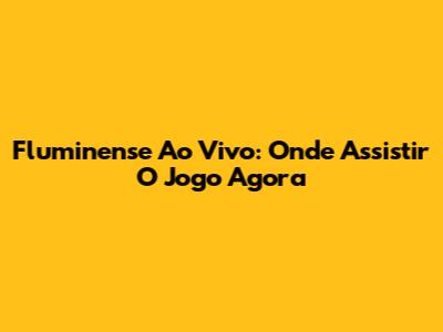 Fluminense Ao Vivo: Onde Assistir O Jogo Agora