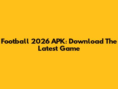 Football 2026 APK: Download The Latest Game