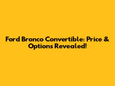 Ford Bronco Convertible: Price & Options Revealed!