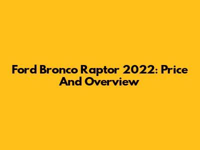 Ford Bronco Raptor 2022: Price And Overview
