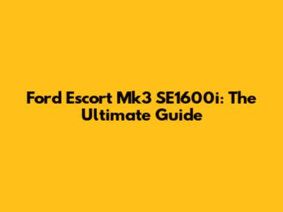 Ford Escort Mk3 SE1600i: The Ultimate Guide