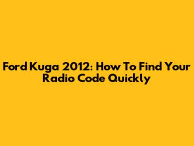 Ford Kuga 2012: How To Find Your Radio Code Quickly