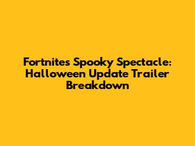 Fortnite's Spooky Spectacle: Halloween Update Trailer Breakdown