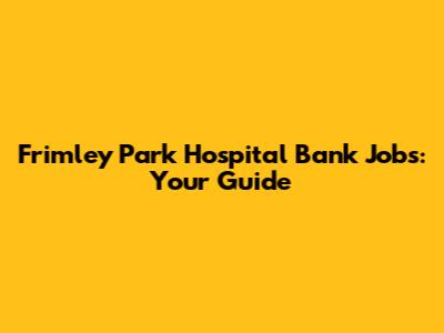 Frimley Park Hospital Bank Jobs: Your Guide