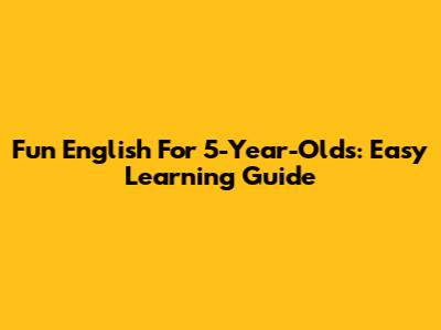 Fun English For 5-Year-Olds: Easy Learning Guide
