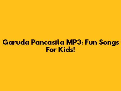 Garuda Pancasila MP3: Fun Songs For Kids!