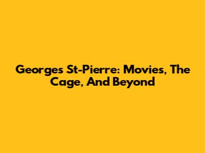 Georges St-Pierre: Movies, The Cage, And Beyond