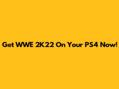 Get WWE 2K22 On Your PS4 Now!
