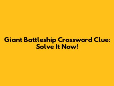 Giant Battleship Crossword Clue: Solve It Now!