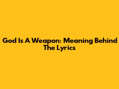 God Is A Weapon: Meaning Behind The Lyrics