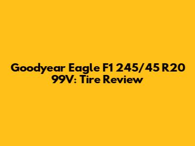 Goodyear Eagle F1 245/45 R20 99V: Tire Review